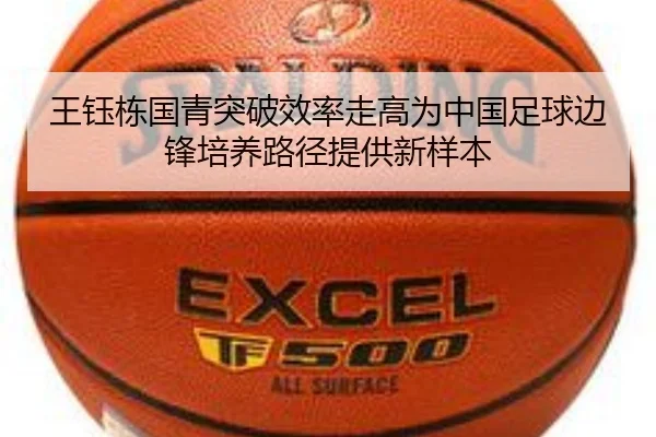 王钰栋国青突破效率走高为中国足球边锋培养路径提供新样本